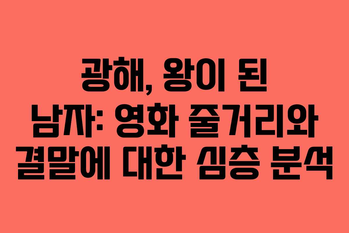 광해, 왕이 된 남자: 영화 줄거리와 결말에 대한 심층 분석
