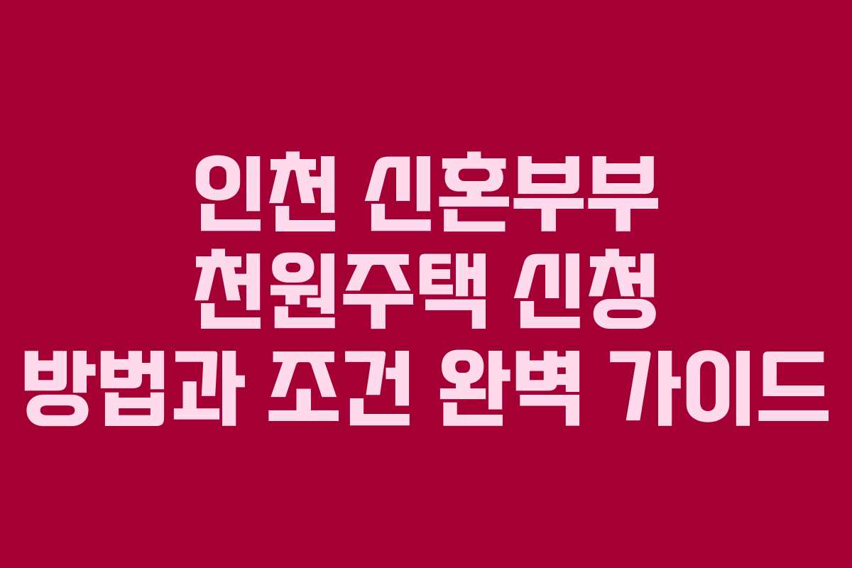 인천 신혼부부 천원주택 신청 방법과 조건 완벽 가이드