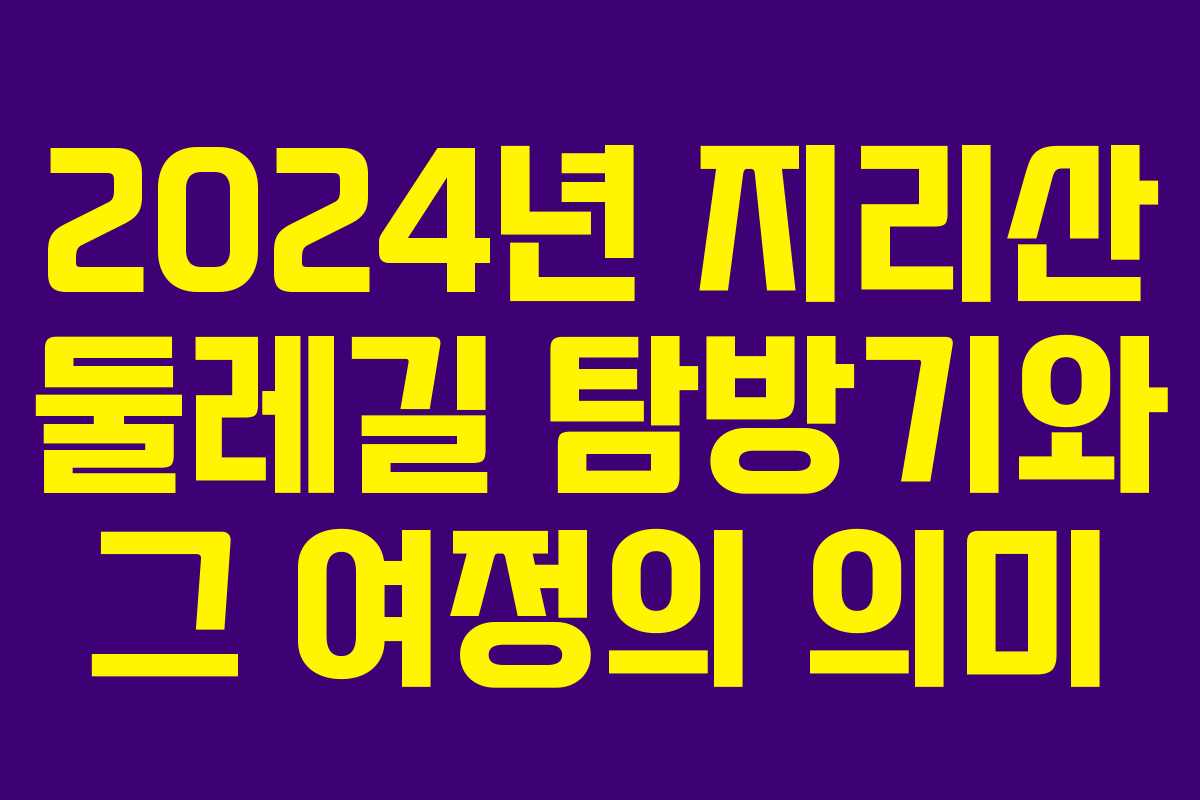 2024년 지리산 둘레길 탐방기와 그 여정의 의미