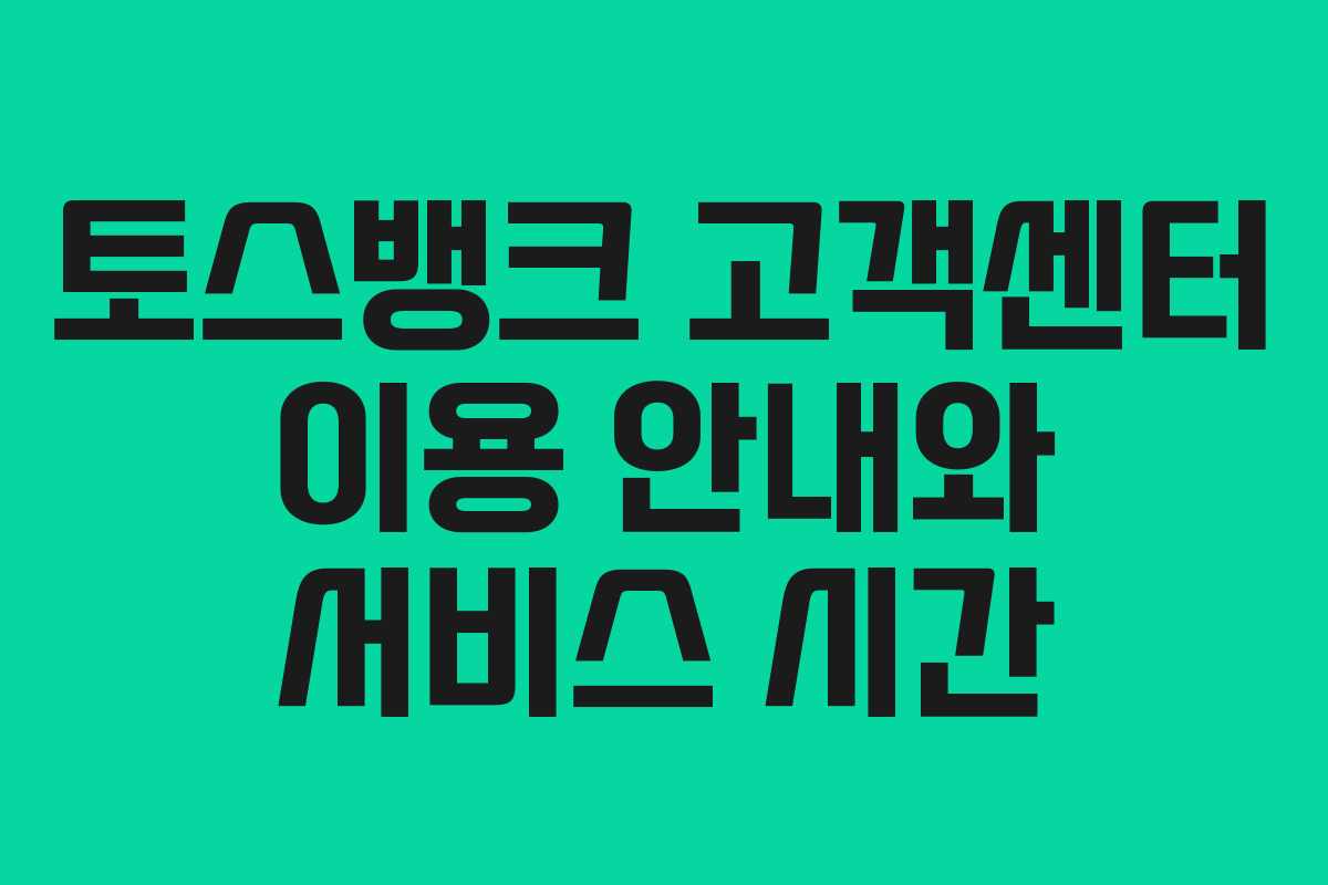 토스뱅크 고객센터 이용 안내와 서비스 시간