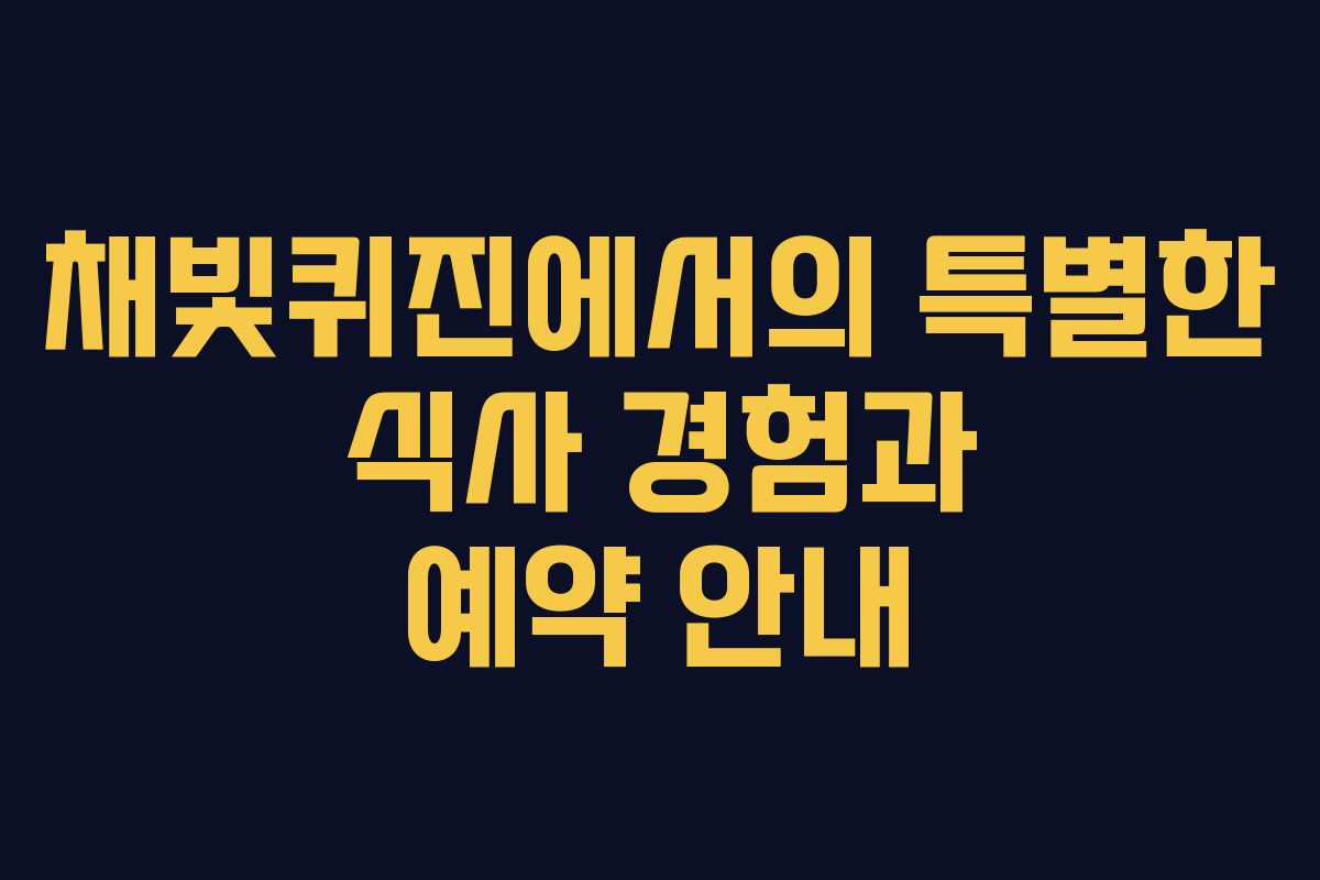 채빛퀴진에서의 특별한 식사 경험과 예약 안내