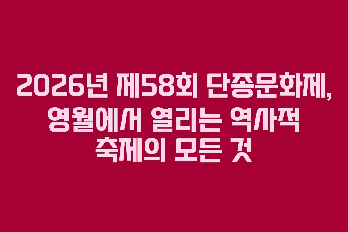 2026년 제58회 단종문화제, 영월에서 열리는 역사적 축제의 모든 것