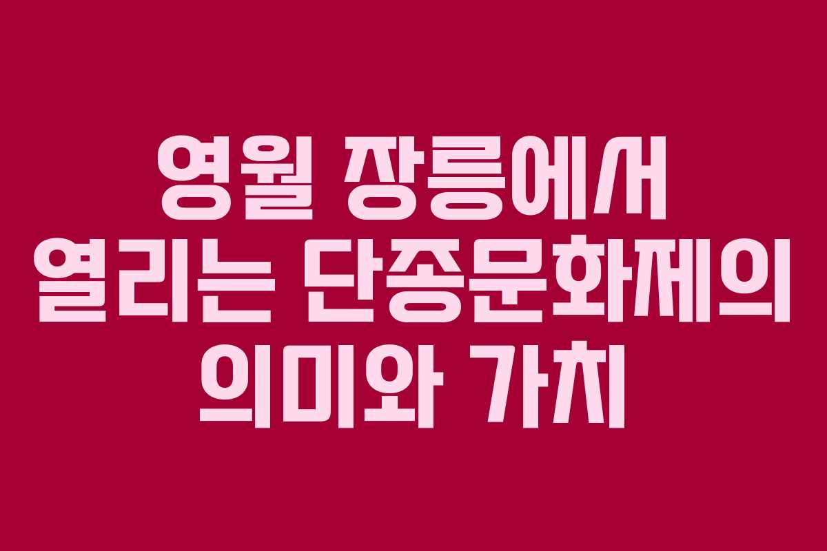 영월 장릉에서 열리는 단종문화제의 의미와 가치