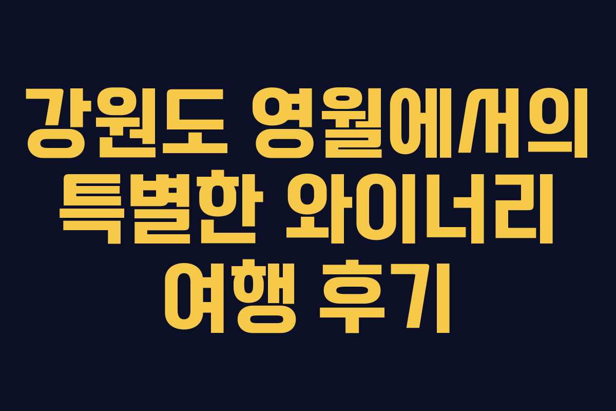 강원도 영월에서의 특별한 와이너리 여행 후기