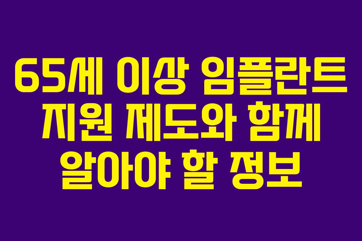 65세 이상 임플란트 지원 제도와 함께 알아야 할 정보 65세 이상 임플란트 지원 제도와 함께 알아야 할 정보