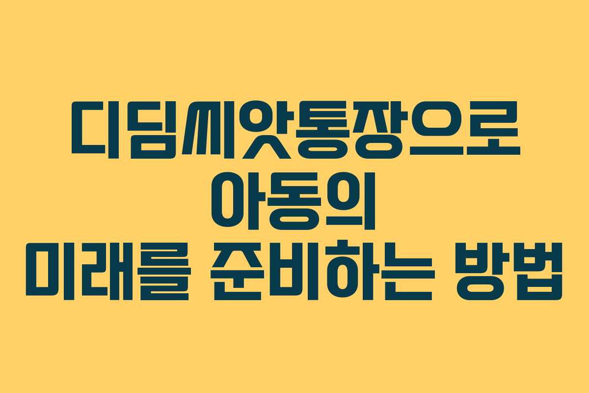 디딤씨앗통장으로 아동의 미래를 준비하는 방법