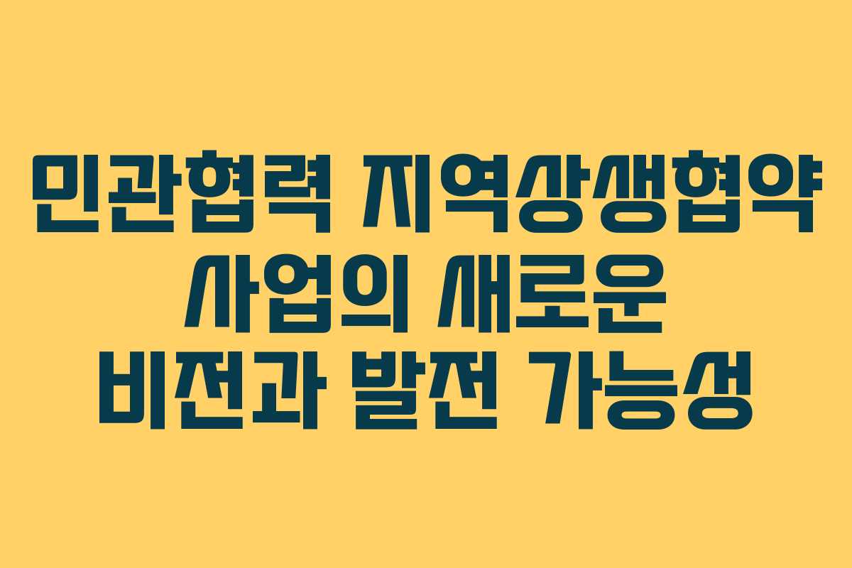 민관협력 지역상생협약 사업의 새로운 비전과 발전 가능성