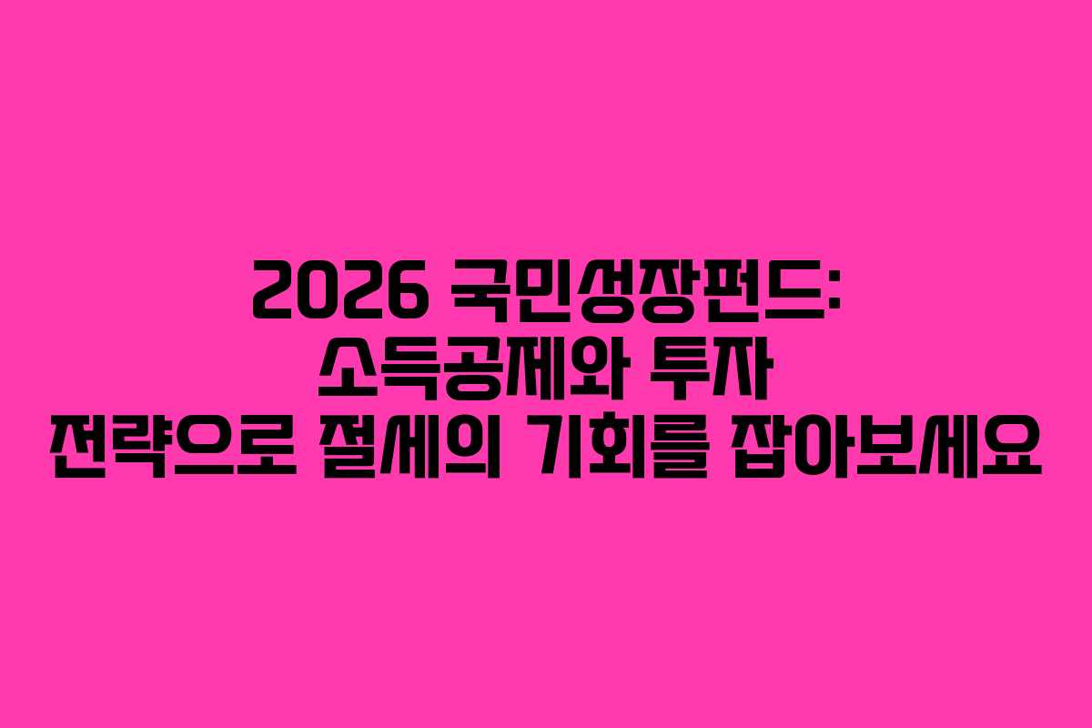 2026 국민성장펀드: 소득공제와 투자 전략으로 절세의 기회를 잡아보세요 2026 국민성장펀드: 소득공제와 투자 전략으로 절세의 기회를 잡아보세요