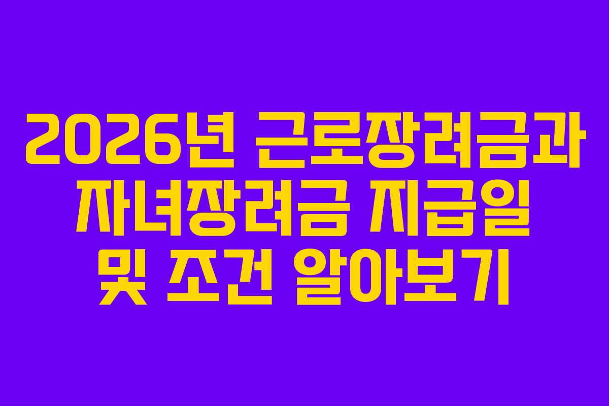 2026년 근로장려금과 자녀장려금 지급일 및 조건 알아보기