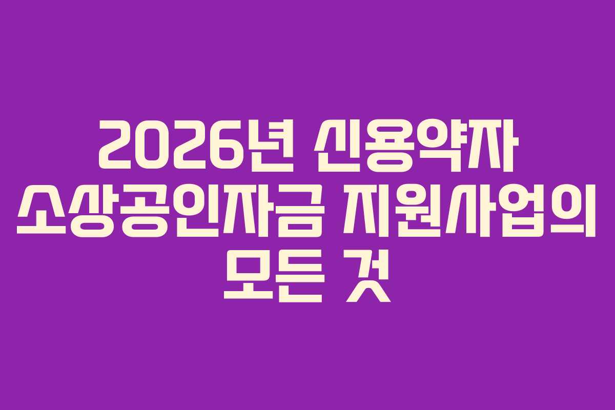 2026년 신용약자 소상공인자금 지원사업의 모든 것