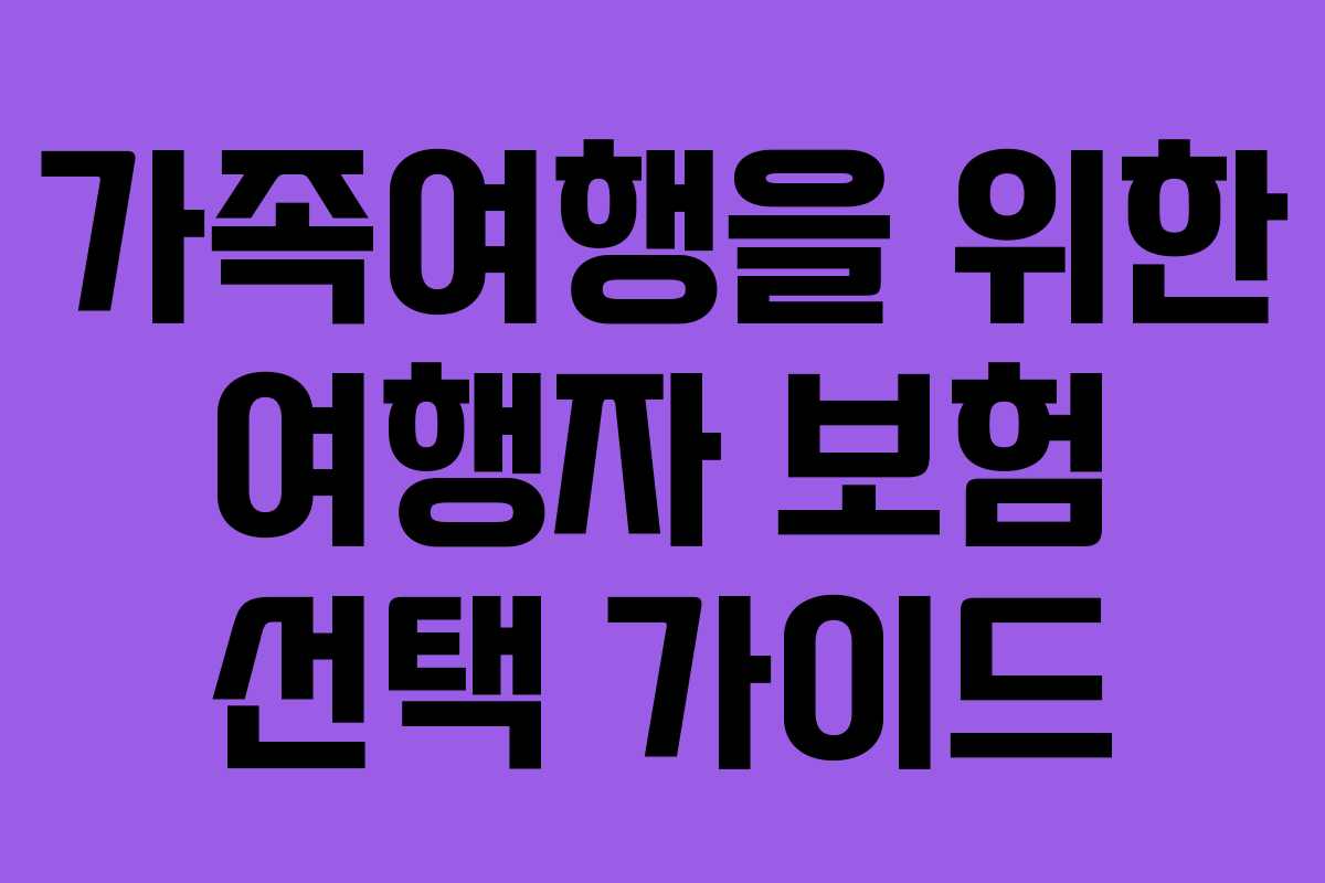 가족여행을 위한 여행자 보험 선택 가이드