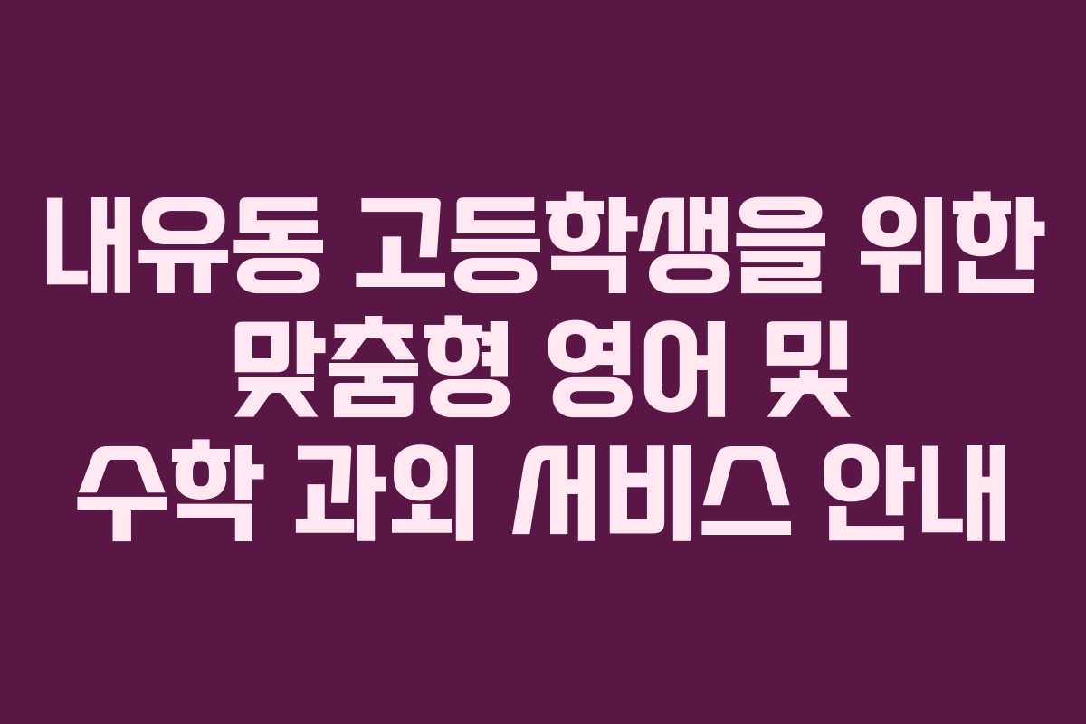 내유동 고등학생을 위한 맞춤형 영어 및 수학 과외 서비스 안내