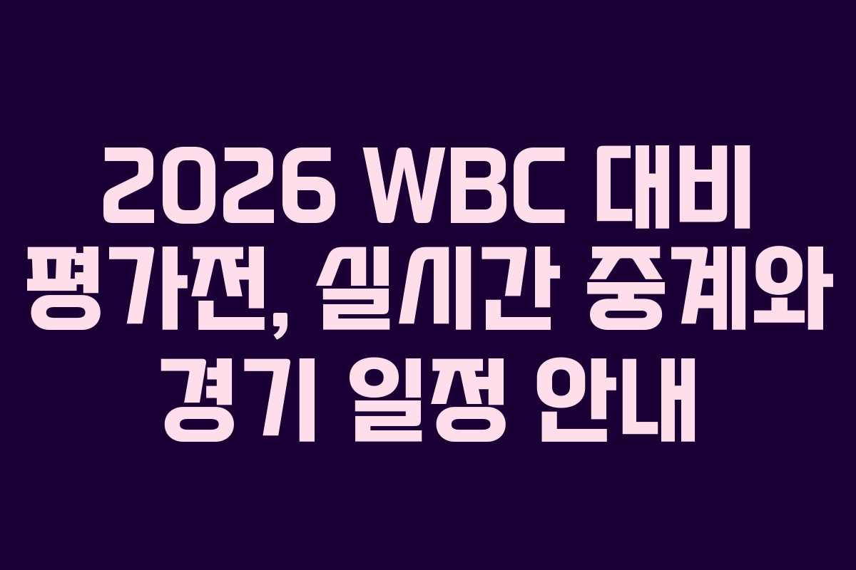 2026 WBC 대비 평가전, 실시간 중계와 경기 일정 안내