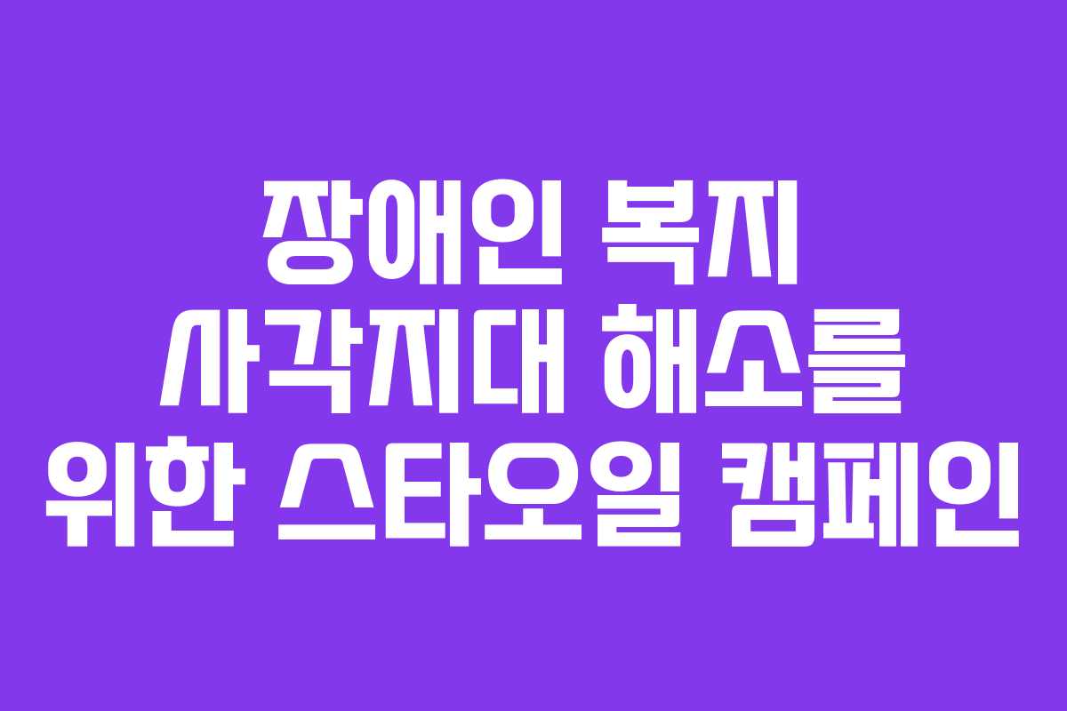 장애인 복지 사각지대 해소를 위한 스타오일 캠페인