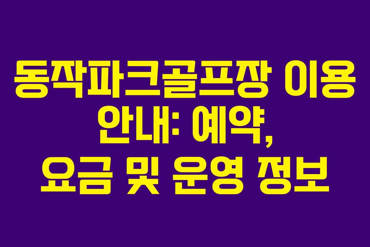 동작파크골프장 이용 안내: 예약, 요금 및 운영 정보