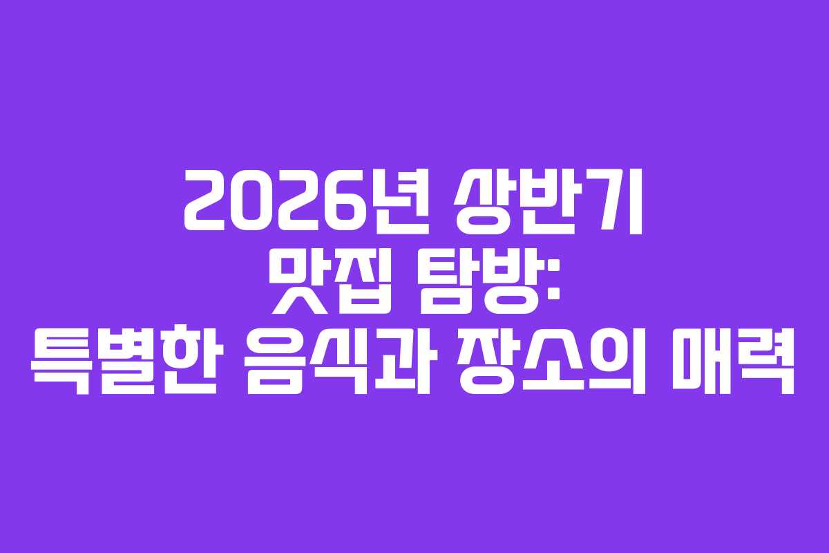 2026년 상반기 맛집 탐방: 특별한 음식과 장소의 매력