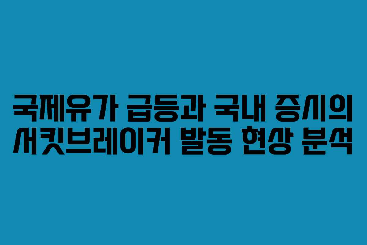 국제유가 급등과 국내 증시의 서킷브레이커 발동 현상 분석