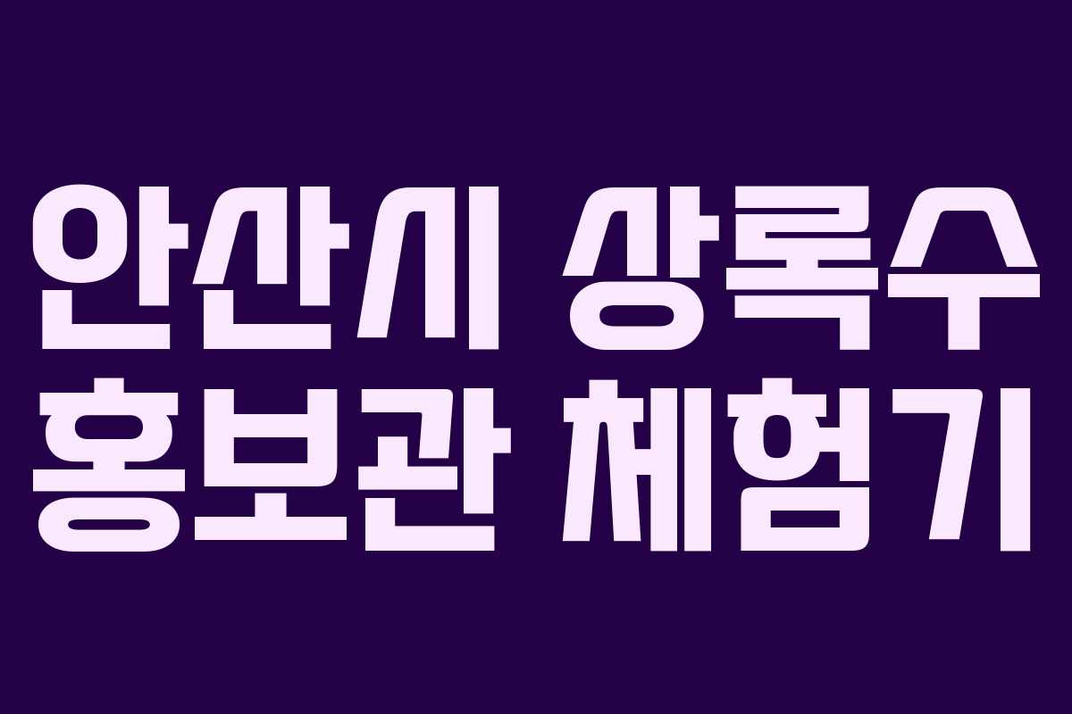 안산시 상록수 홍보관 체험기