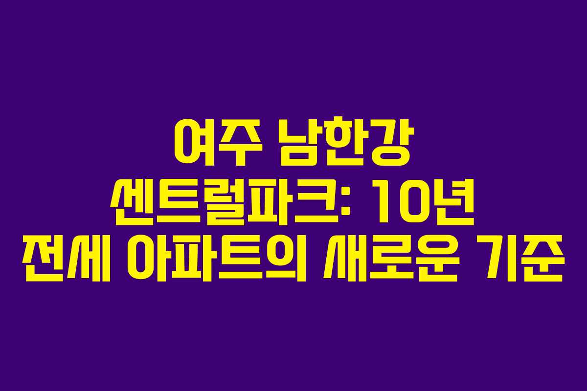 여주 남한강 센트럴파크: 10년 전세 아파트의 새로운 기준