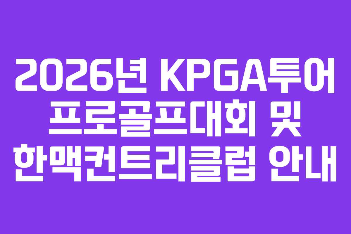 2026년 KPGA투어 프로골프대회 및 한맥컨트리클럽 안내