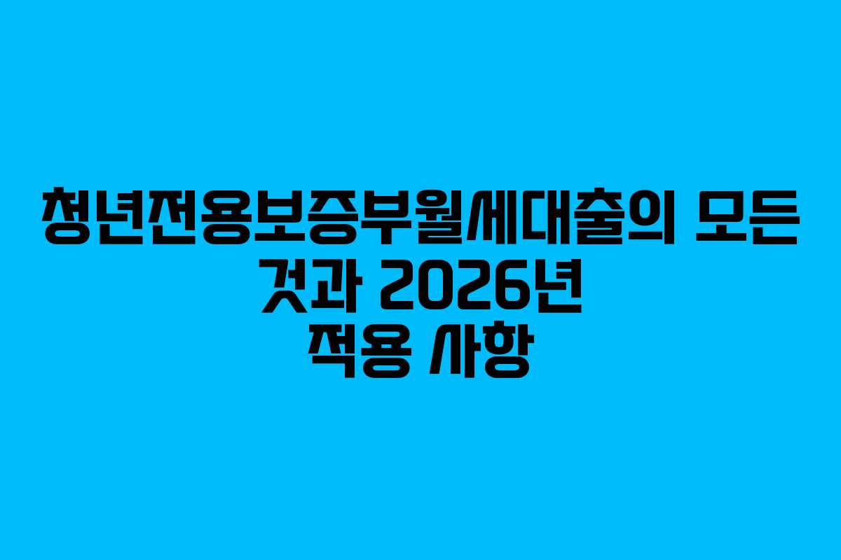 청년전용보증부월세대출의 모든 것과 2026년 적용 사항