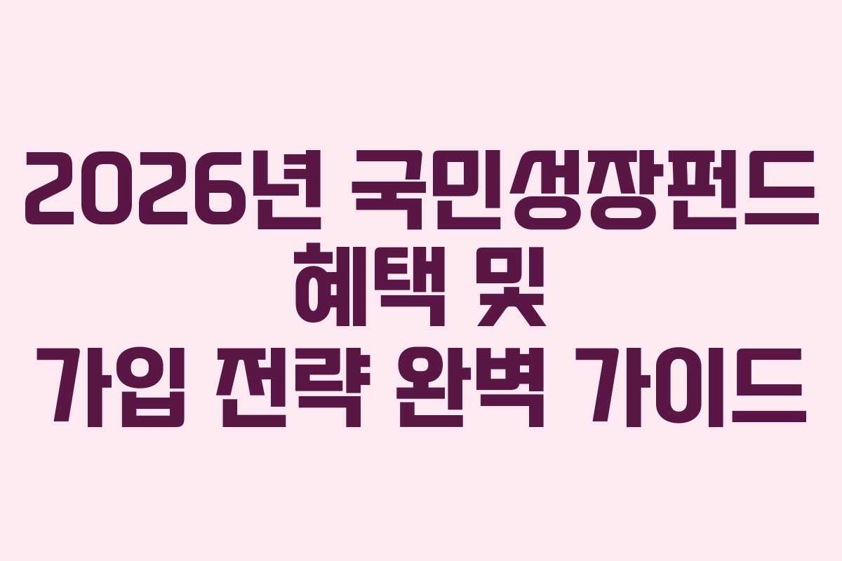 2026년 국민성장펀드 혜택 및 가입 전략 완벽 가이드