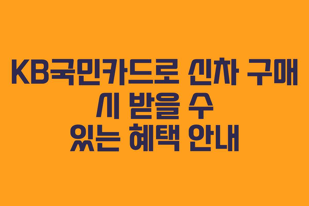 KB국민카드로 신차 구매 시 받을 수 있는 혜택 안내