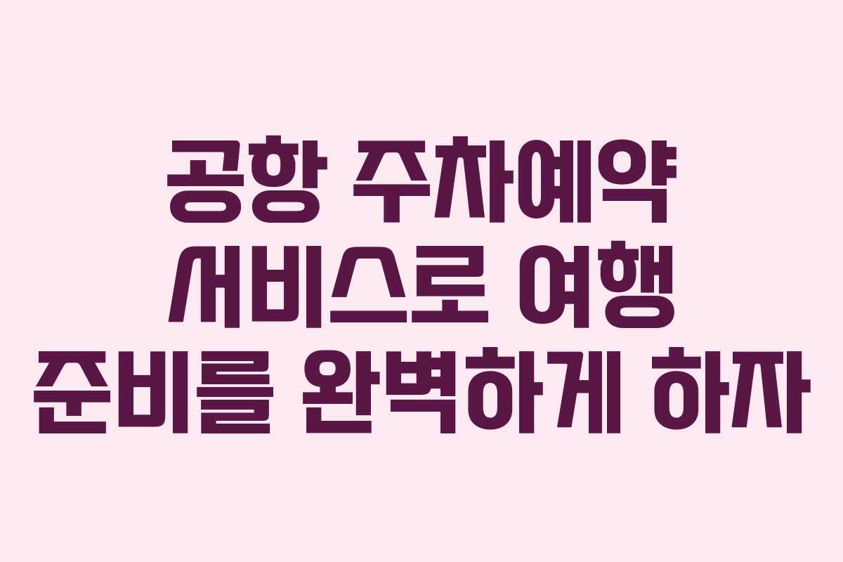 공항 주차예약 서비스로 여행 준비를 완벽하게 하자