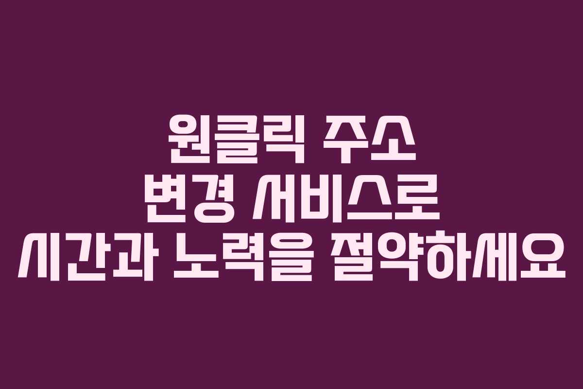 원클릭 주소 변경 서비스로 시간과 노력을 절약하세요