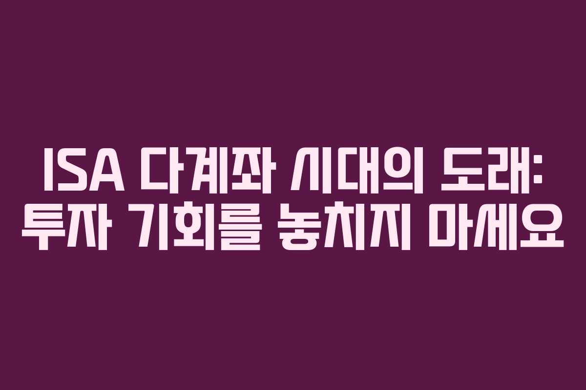 ISA 다계좌 시대의 도래: 투자 기회를 놓치지 마세요