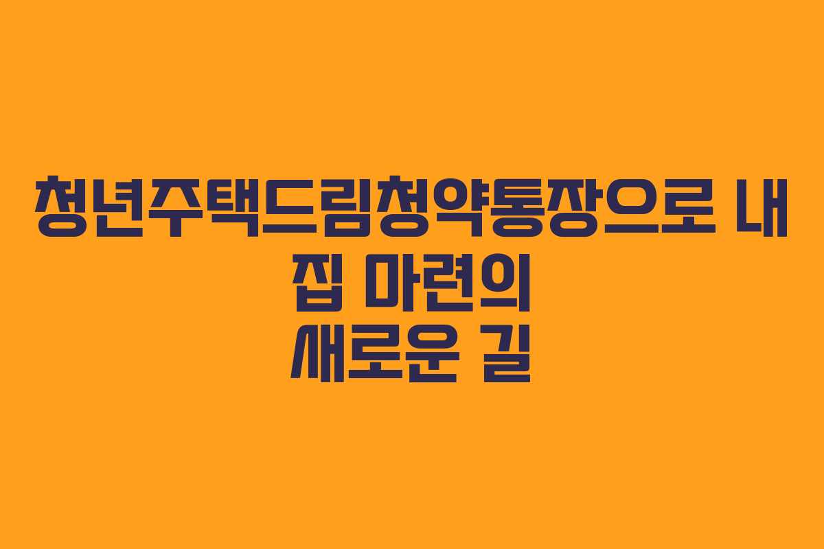 청년주택드림청약통장으로 내 집 마련의 새로운 길