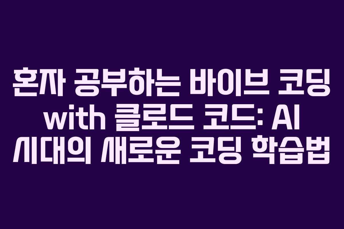 혼자 공부하는 바이브 코딩 with 클로드 코드: AI 시대의 새로운 코딩 학습법