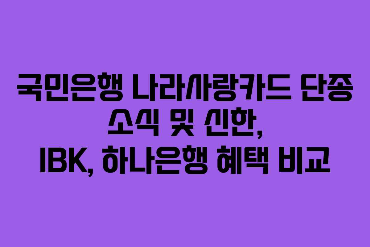 국민은행 나라사랑카드 단종 소식 및 신한, IBK, 하나은행 혜택 비교