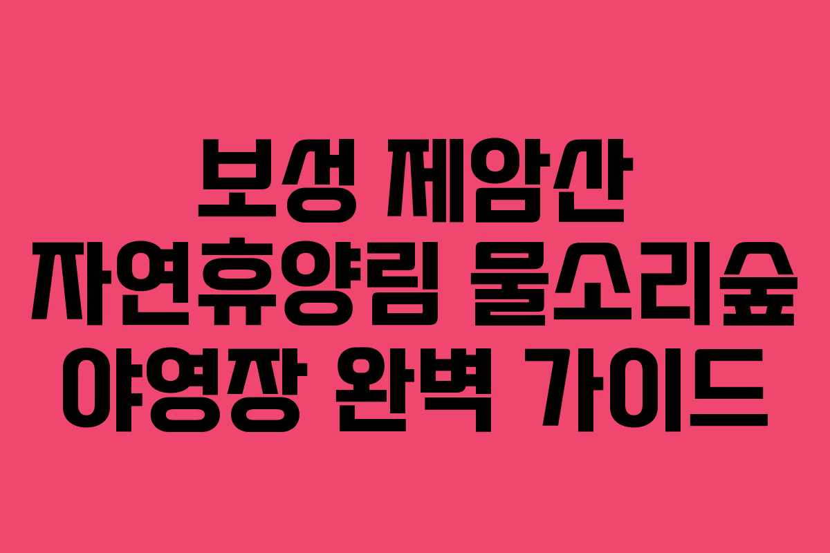 보성 제암산 자연휴양림 물소리숲 야영장 완벽 가이드