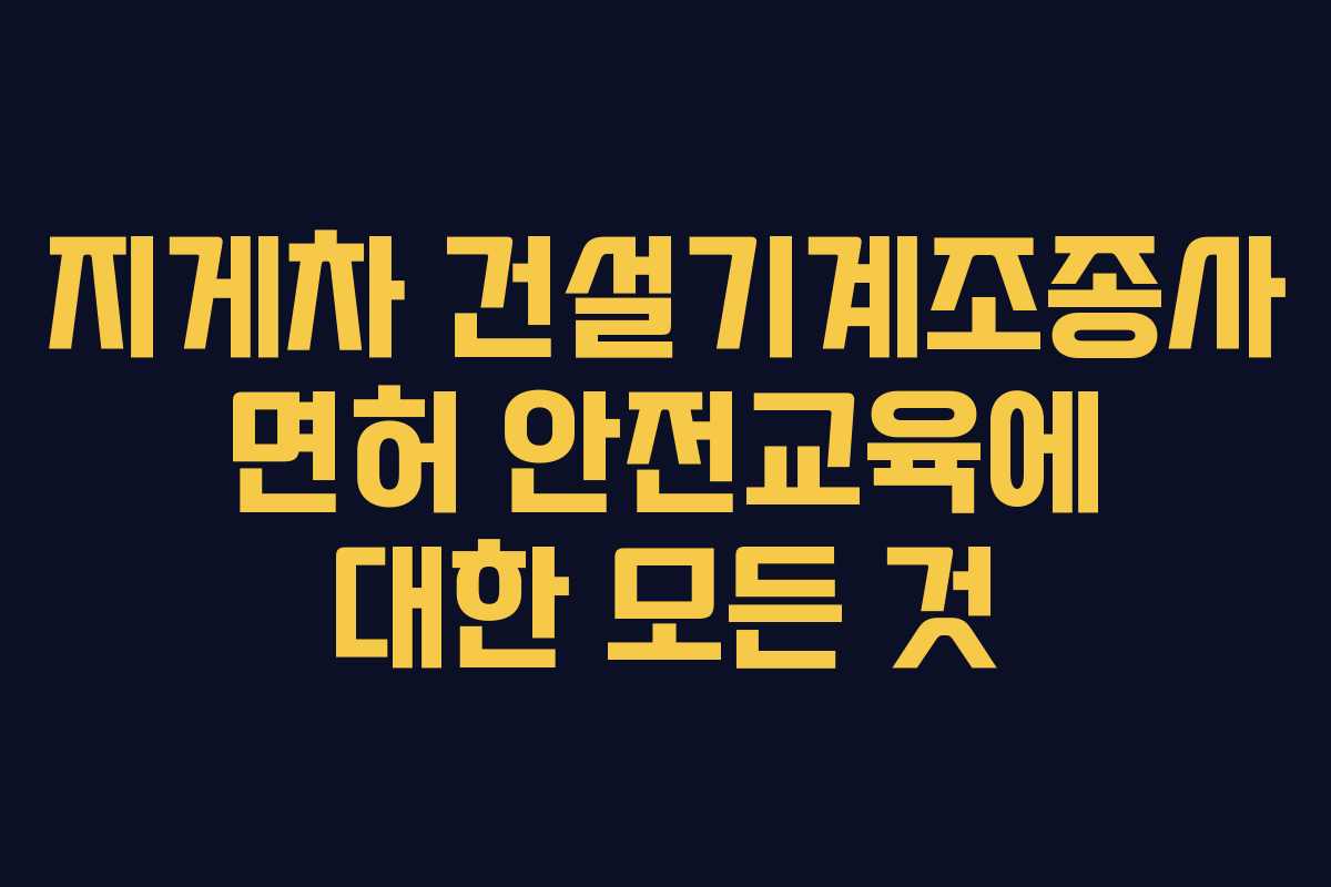 지게차 건설기계조종사 면허 안전교육에 대한 모든 것
