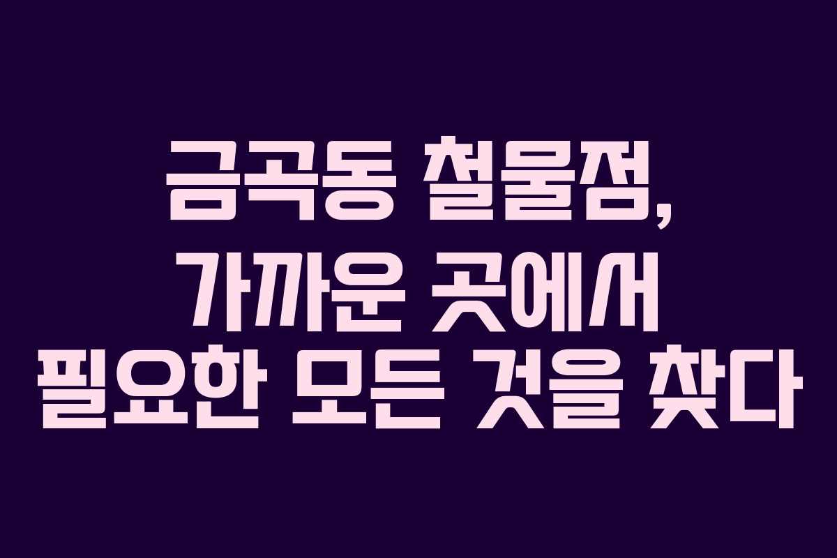 금곡동 철물점, 가까운 곳에서 필요한 모든 것을 찾다