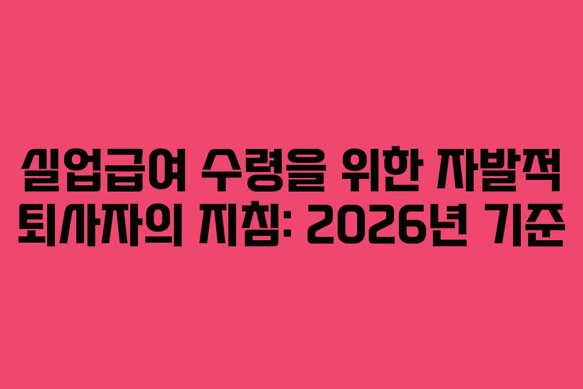 실업급여 수령을 위한 자발적 퇴사자의 지침: 2026년 기준