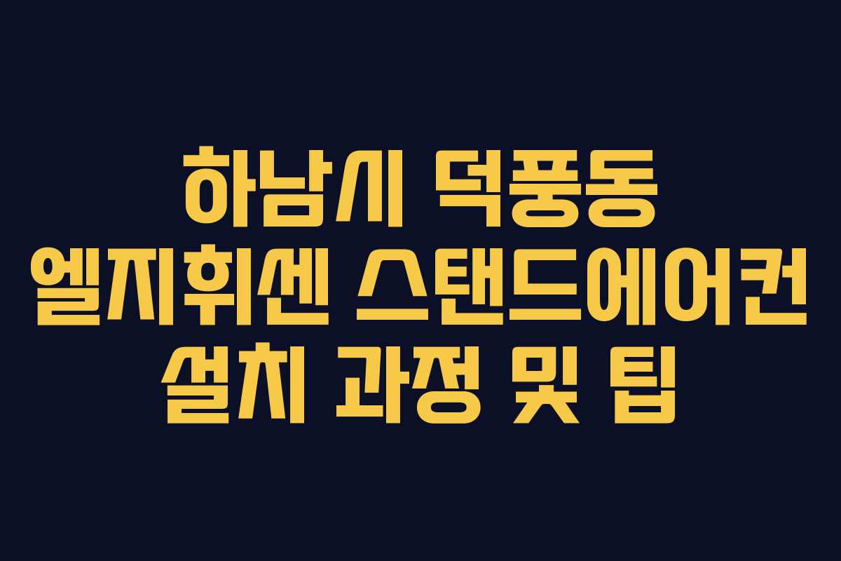 하남시 덕풍동 엘지휘센 스탠드에어컨 설치 과정 및 팁