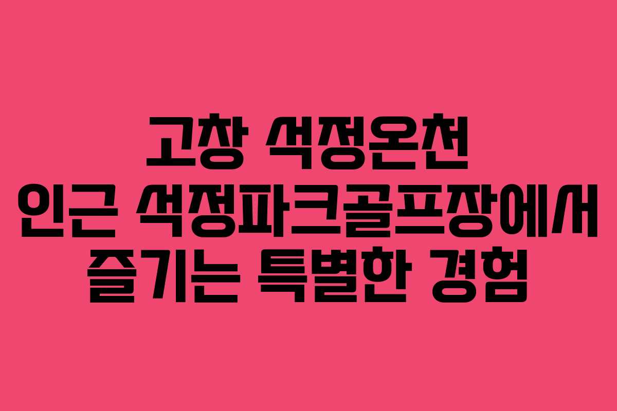 고창 석정온천 인근 석정파크골프장에서 즐기는 특별한 경험