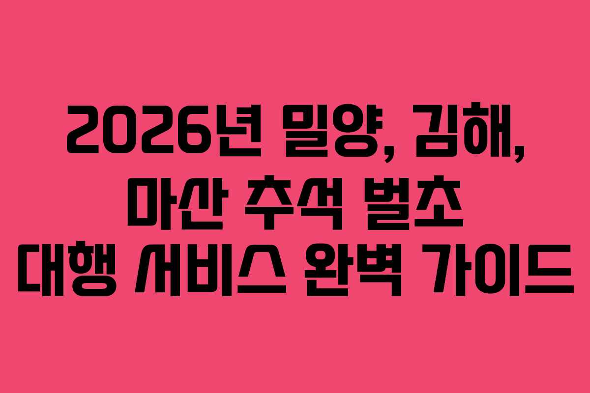 2026년 밀양, 김해, 마산 추석 벌초 대행 서비스 완벽 가이드