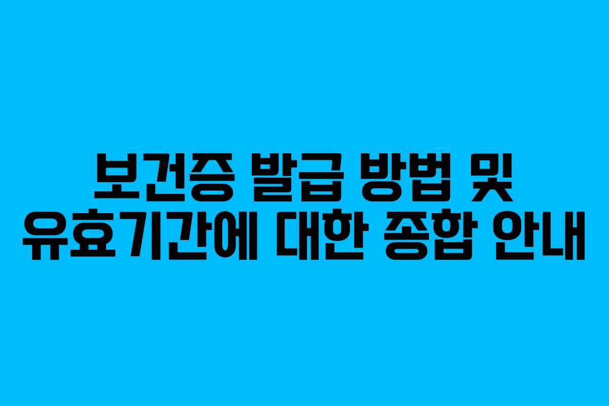 보건증 발급 방법 및 유효기간에 대한 종합 안내