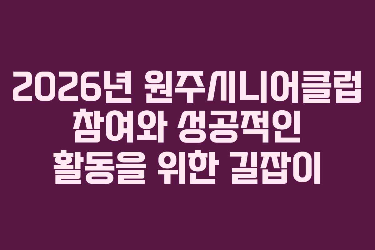 2026년 원주시니어클럽 참여와 성공적인 활동을 위한 길잡이