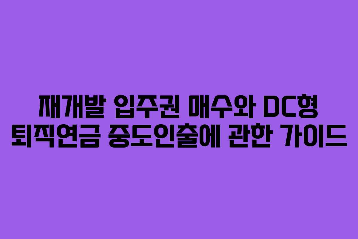 재개발 입주권 매수와 DC형 퇴직연금 중도인출에 관한 가이드