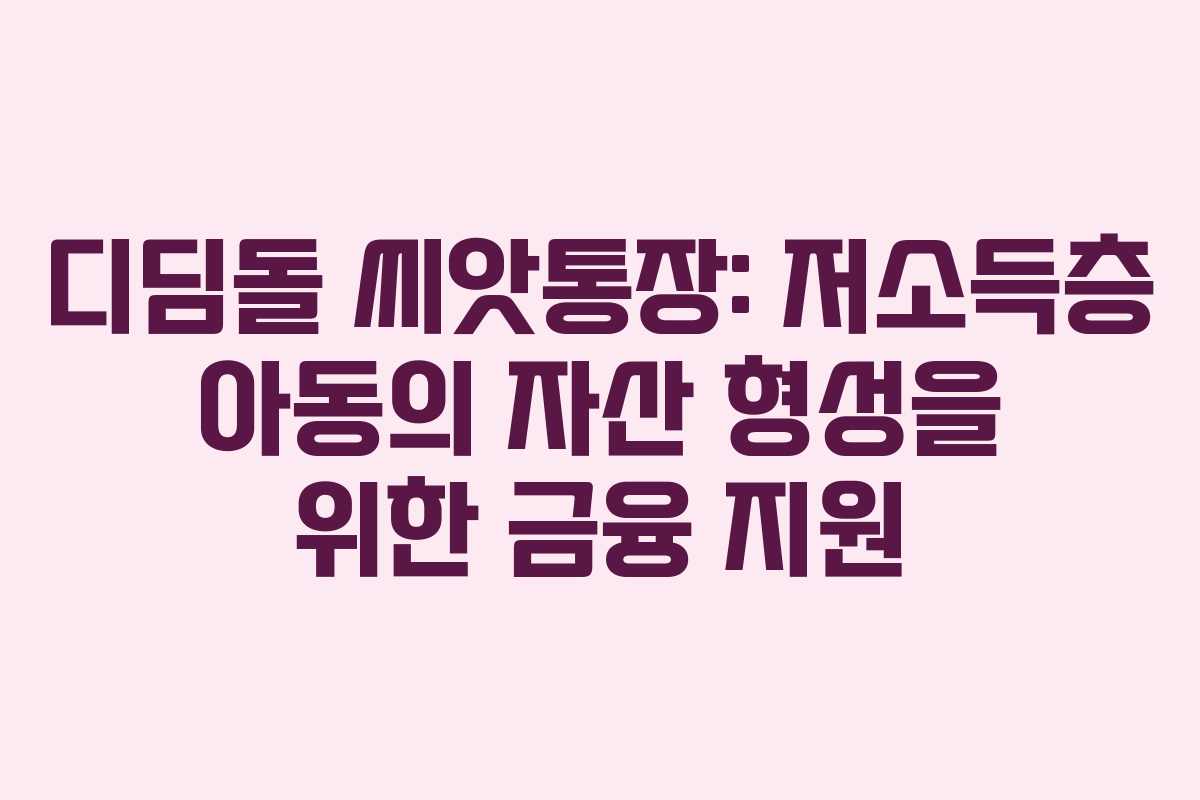 디딤돌 씨앗통장: 저소득층 아동의 자산 형성을 위한 금융 지원 디딤돌 씨앗통장: 저소득층 아동의 자산 형성을 위한 금융 지원