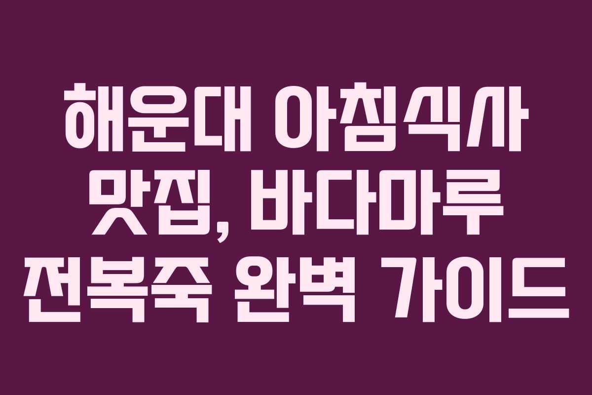 해운대 아침식사 맛집, 바다마루 전복죽 완벽 가이드