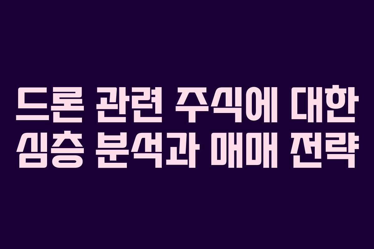 드론 관련 주식에 대한 심층 분석과 매매 전략 드론 관련 주식에 대한 심층 분석과 매매 전략