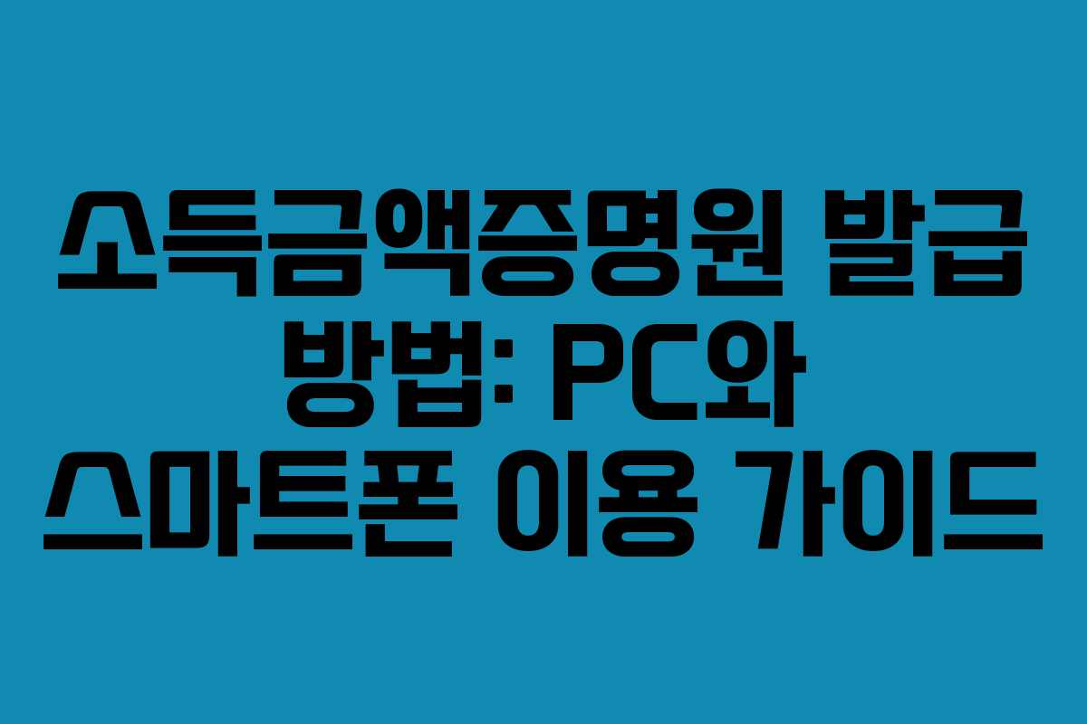 소득금액증명원 발급 방법: PC와 스마트폰 이용 가이드 소득금액증명원 발급 방법: PC와 스마트폰 이용 가이드