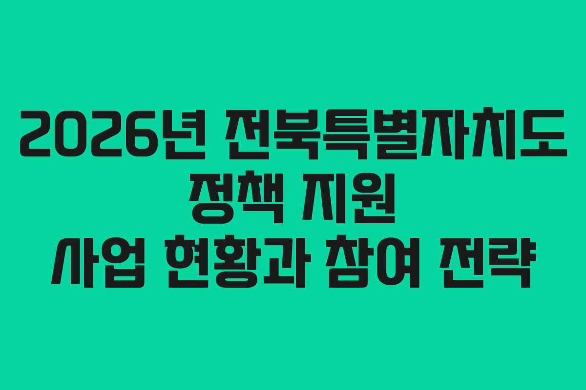 2026년 전북특별자치도 정책 지원 사업 현황과 참여 전략