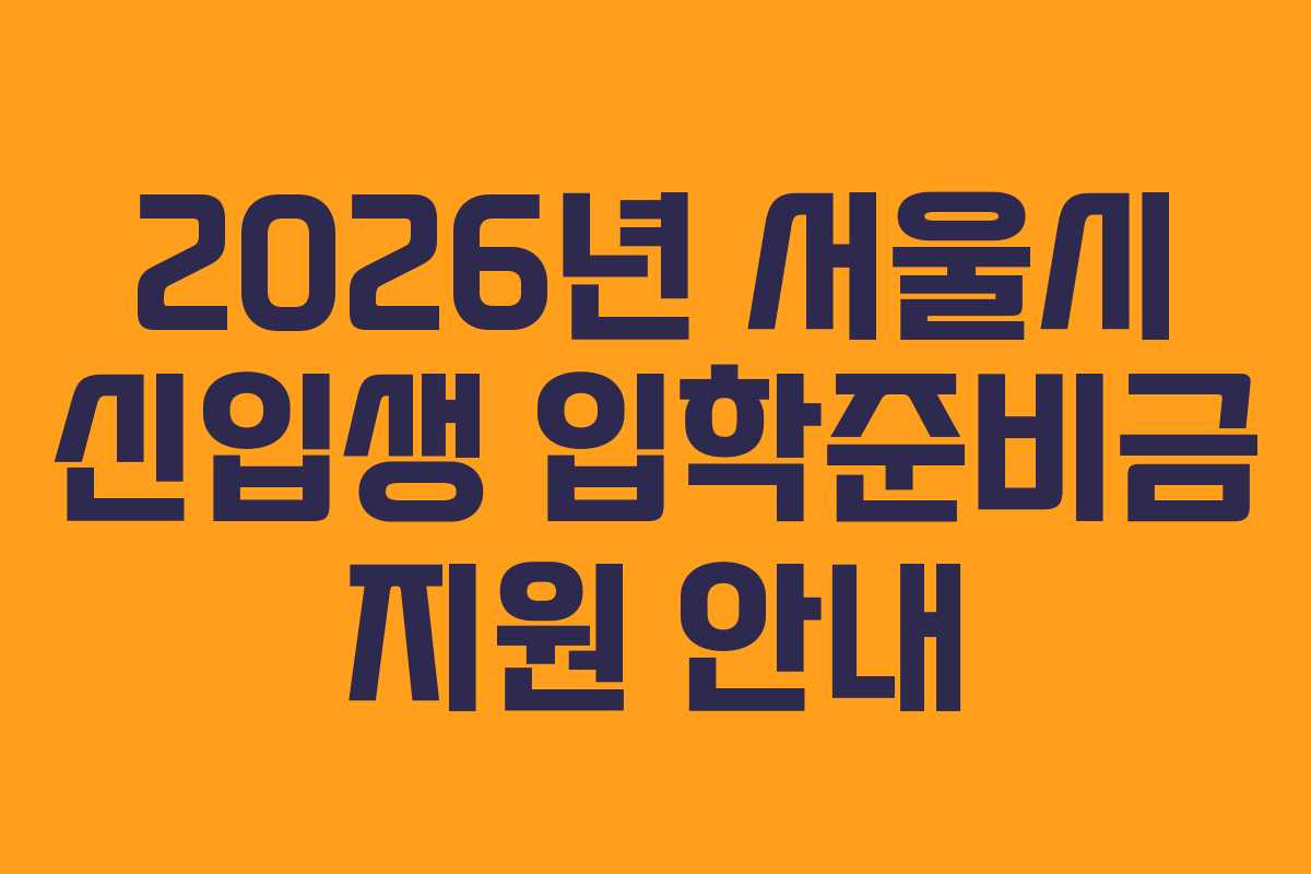 2026년 서울시 신입생 입학준비금 지원 안내 2026년 서울시 신입생 입학준비금 지원 안내