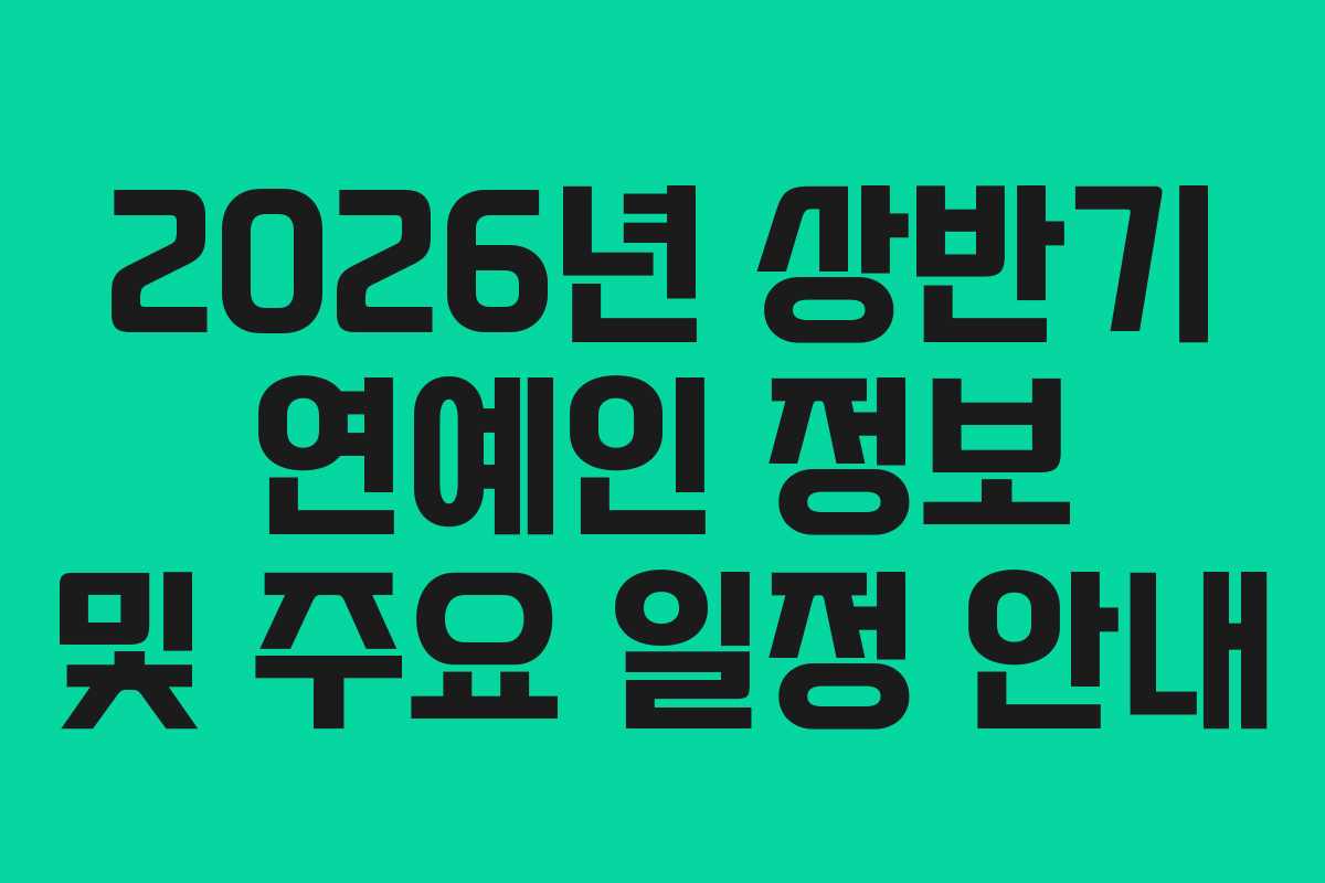 2026년 상반기 연예인 정보 및 주요 일정 안내 2026년 상반기 연예인 정보 및 주요 일정 안내